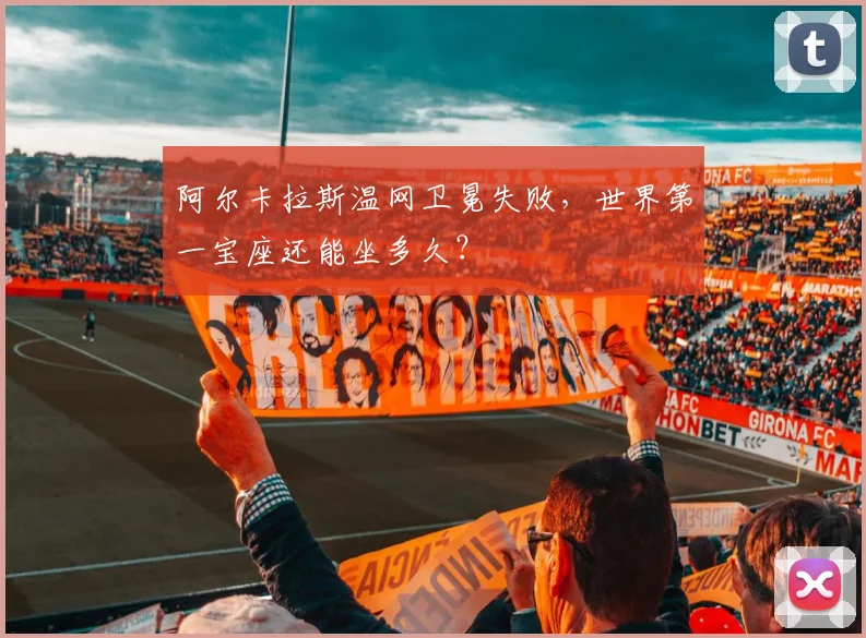 阿尔卡拉斯温网卫冕失败，世界第一宝座还能坐多久？