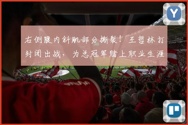 右侧腹内斜肌部分撕裂！王哲林打封闭出战，为总冠军赌上职业生涯
