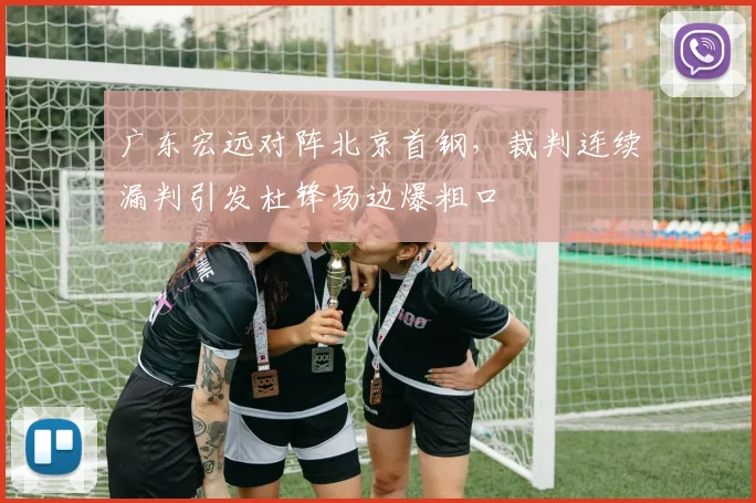 广东宏远对阵北京首钢，裁判连续漏判引发杜锋场边爆粗口
